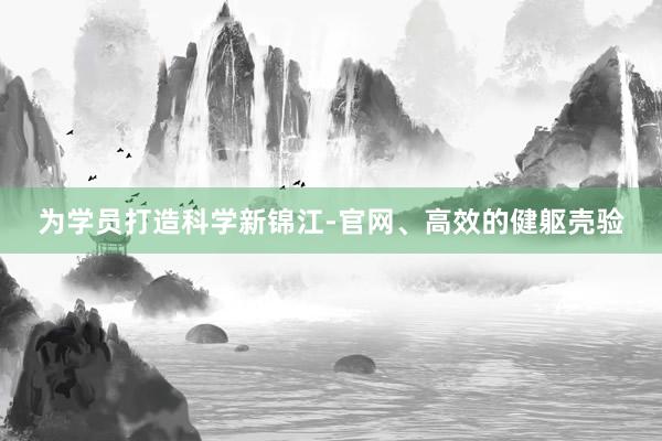 为学员打造科学新锦江-官网、高效的健躯壳验